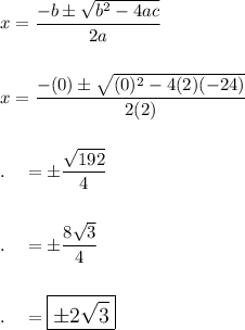 x=\dfrac{-b\pm \sqrt{b^2-4ac}}{2a}\\\\\\x=\dfrac{-(0)\pm \sqrt{(0)^2-4(2)(-24)}}{2(2)}\\\\\\.\quad =\pm\dfrac{\sqrt{192}}{4}\\\\\\.\quad =\pm \dfrac{8\sqrt{3}}{4}\\\\\\.\quad =\large\boxed{\pm 2\sqrt3}