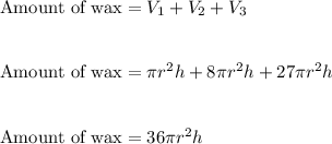\text{Amount\ of\ wax}=V_1+V_2+V_3\\\\\\\text{Amount\ of\ wax}=\pi r^2h+8 \pi r^2h+27\pi r^2 h\\\\\\\text{Amount\ of\ wax}=36\pi r^2h