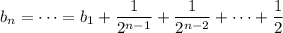 b_n=\cdots=b_1+\dfrac1{2^{n-1}}+\dfrac1{2^{n-2}}+\cdots+\dfrac12