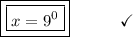\boxed{\boxed{x = 9^0}}\end{array}}\qquad\quad\checkmark