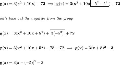\bf g(x)=3(x^2+10x)+72\implies g(x)=3(x^2+10x\boxed{+5^2-5^2})+72&#10;\\\\\\&#10;\textit{let's take out the negative from the group}&#10;\\\\\\&#10;g(x)=3(x^2+10x+5^2)+\boxed{3(-5^2)}+72&#10;\\\\\\&#10;g(x)=3(x^2+10x+5^2)-75+72\implies g(x)=3(x+5)^2-3&#10;\\\\\\&#10;g(x)=3[x-(-5)]^2-3