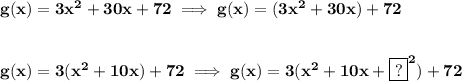 \bf g(x)=3x^2+30x+72\implies g(x)=(3x^2+30x)+72&#10;\\\\\\&#10;g(x)=3(x^2+10x)+72\implies g(x)=3(x^2+10x+\boxed{?}^2)+72