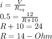 i= \frac{V}{R_{eq}}  \\ 0.5= \frac{12}{R+10}  \\ R+10=24 \\ R=14-Ohm