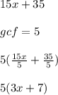 15x + 35 \\ \\ gcf = 5 \\ \\ 5(  \frac{15x}{5} +  \frac{35}{5} ) \\ \\ 5(3x + 7) \\ \\
