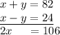 x+y=82\\\underline{x-y=24}\\2x\ \ \ \ =106
