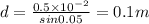 d = \frac{0.5\times 10^{-2}}{sin0.05} = 0.1 m