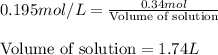 0.195mol/L=\frac{0.34mol}{\text{Volume of solution}}\\\\\text{Volume of solution}=1.74L