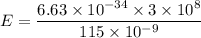 E=\dfrac{6.63\times10^{-34}\times3\times10^{8}}{115\times10^{-9}}