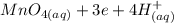 MnO_{4 (aq)} + 3e + 4H^{+}_{(aq)}