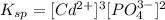K_{sp}=[Cd^{2+}]^3[PO_4^{3-}]^2