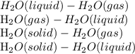 H_{2}O(liquid) - H_{2}O(gas)&#10;&#10;H_{2}O(gas) - H_{2}O(liquid)&#10;&#10;H_{2}O(solid) - H_{2}O(gas)&#10;&#10;H_{2}O(solid) - H_{2}O(liquid)