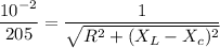 \dfrac{10^{-2}}{205}=\dfrac{1}{\sqrt{R^2+(X_L-X_c)^2}}