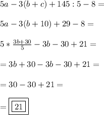 5a-3(b+c)+145:5-8= \\\\ 5a-3(b+10)+29-8= \\\\ 5*\frac{3b+30}{5}-3b-30+21= \\\\ =3b+30-3b-30+21= \\\\ =30-30+21= \\\\ =\boxed{\boxed{21}}