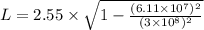 L=2.55\times \sqrt{1-\frac{(6.11\times 10^{7})^{2}}{(3\times 10^{8})^{2}}}