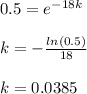 0.5=e^{-18k}\\\\k=-\frac{ln(0.5)}{18}\\\\k=0.0385\\