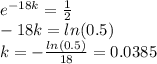 e^{-18k}= \frac{1}{2} \\ -18k =ln(0.5)\\ k=- \frac{ln(0.5)}{18} =0.0385