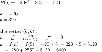 P(c)=-20c^2+320c+5120 \\ \\&#10;a=-20 \\&#10;b=320 \\ \\&#10;\hbox{the vertex } (h,k): \\&#10;h=\frac{-b}{2a}=\frac{-320}{2 \times (-20)}=\frac{-320}{-40}=8 \\&#10;k=f(h)=f(8)=-20 \times 8^2+320 \times 8+5120= \\&#10;=-1280+2560+5120=6400