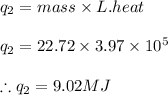 q_{2}=mass\times L.heat\\\\q_{2}=22.72\times 3.97\times 10^{5}\\\\\therefore q_{2}=9.02MJ