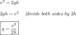 v^2=2gh\\\\2gh=v^2\ \ \ \ |divide\ both\ sides\ by\ 2h\\\\\boxed{g=\frac{v^2}{2h}}