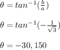 \theta = tan^{-1} (\frac{b}{a}) \\  \\ \theta = tan^{-1} (-\frac{1}{\sqrt{3}}) \\  \\ \theta = -30, 150