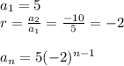 a_1=5 \\&#10;r=\frac{a_2}{a_1}=\frac{-10}{5}=-2 \\ \\&#10;a_n=5(-2)^{n-1}
