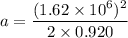 a=\dfrac{(1.62\times10^{6})^2}{2\times0.920}