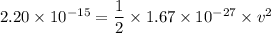 2.20\times10^{-15}=\dfrac{1}{2}\times1.67\times10^{-27}\times v^2