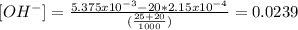 [OH^{-} ]=\frac{5.375x10^{-3}- 20*2.15x10^{-4}}{(\frac{25+20}{1000} )}=0.0239