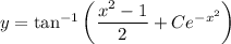 y=\tan^{-1}\left(\dfrac{x^2-1}2+Ce^{-x^2}\right)