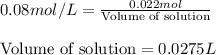 0.08mol/L=\frac{0.022mol}{\text{Volume of solution}}\\\\\text{Volume of solution}=0.0275L