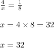 \frac{4}{x}=\frac{1}{8}\\\\x=4\times 8=32\\\\x=32