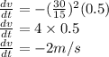 \frac{dv}{dt}=-(\frac{30}{15})^{2} (0.5)\\\frac{dv}{dt}=4\times 0.5\\\frac{dv}{dt}=-2 m/s