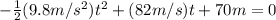 -\frac{1}{2}(9.8m/s^{2})t^{2}+(82m/s)t+70m=0