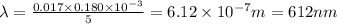 \lambda = \frac{0.017\times 0.180\times 10^{- 3}}{5} = 6.12\times 10^{- 7}m = 612 nm