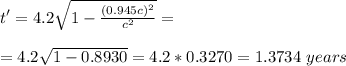 t'=4.2\sqrt{1-\frac{{(0.945c)}^2}{c^2} } =\\\\=4.2\sqrt{1-0.8930 }=4.2*0.3270=1.3734\ years