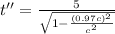 t'' = \frac{5}{\sqrt{1 - \frac{(0.97c)^{2}}{c^{2}}}}