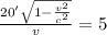\frac{20'\sqrt{1 - \frac{v^{2}}{c^{2}}}}{v} = 5