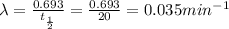 \lambda =\frac{0.693}{t_{\frac{1}{2}}}=\frac{0.693}{20}=0.035min^{-1}