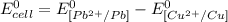 E^0_{cell}=E^0_{[Pb^{2+}/Pb]}-E^0_{[Cu^{2+}/Cu]}
