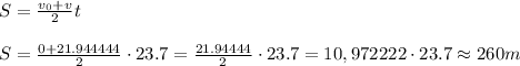 S= \frac{v_0+v}{2} t \\ \\S= \frac{0+21.944444}{2} \cdot23.7=\frac{21.94444}{2} \cdot23.7=10,972222 \cdot23.7 \approx 260 m