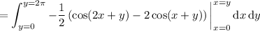 \displaystyle=\int_{y=0}^{y=2\pi}-\frac12\left(\cos(2x+y)-2\cos(x+y)\right)\bigg|_{x=0}^{x=y}\,\mathrm dx\,\mathrm dy