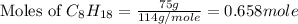 \text{Moles of }C_8H_{18}=\frac{75g}{114g/mole}=0.658mole