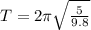 T=2\pi\sqrt{\frac{5}{9.8}}