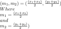 (m_{1},m_{2}) = (\frac{(x_{1} + x_{2} )}{2} ,\frac{(y_{1} + y_{2} )}{2})\\Where\\m_{1} = \frac{(x_{1} + x_{2} )}{2} \\and\\m_{2} = \frac{(y_{1} + y_{2} )}{2})\\