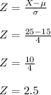 Z=\frac{X-\mu}{\sigma}\\\\Z=\frac{25-15}{4}\\\\Z=\frac{10}{4}\\\\Z=2.5
