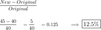 \dfrac{New-Original}{Original}\\\\\\\dfrac{45-40}{40}\quad =\dfrac{5}{40}\quad =0.125\qquad \implies\large\boxed{12.5\%}