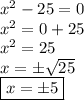 x^{2}  - 25 = 0 \\  x^{2}  = 0 + 25 \\  x^{2}  = 25 \\ x = \pm \sqrt{25} \\ \boxed{x = \pm 5}