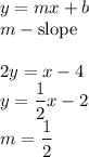 y=mx+b\\&#10;m - \text{slope}\\\\&#10;2y=x-4\\&#10;y=\dfrac{1}{2}x-2\\&#10;m=\dfrac{1}{2}&#10;