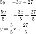 \displaystyle 5y = -3x + 27\\\\\frac{5y}{5} = -\frac{3x}{5} + \frac{27}{5}\\\\y = \frac{3}{5}x + \frac{27}{5}
