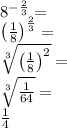 8^{-\frac{2}{3}}=\\&#10;\left(\frac{1}{8}\right)^{\frac{2}{3}}=\\&#10;\sqrt[3]{\left(\frac{1}{8}\right)^2}=\\&#10;\sqrt[3]{\frac{1}{64}}=\\&#10;\frac{1}{4}